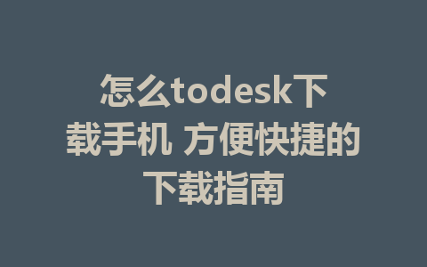 怎么todesk下载手机 方便快捷的下载指南