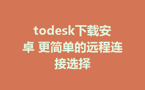 todesk下载安卓 更简单的远程连接选择