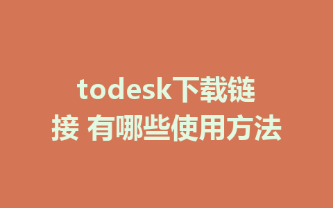 todesk下载链接 有哪些使用方法