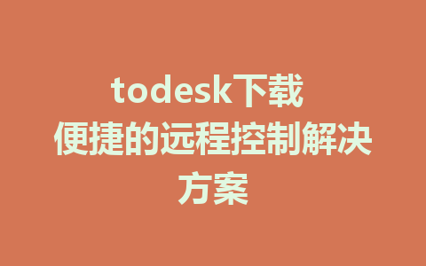 todesk下载 便捷的远程控制解决方案