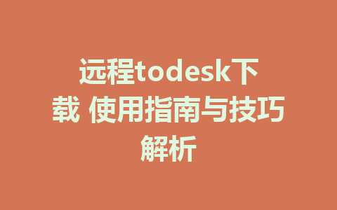 远程todesk下载 使用指南与技巧解析