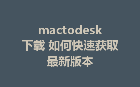 mactodesk下载 如何快速获取最新版本