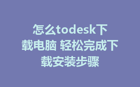 怎么todesk下载电脑 轻松完成下载安装步骤