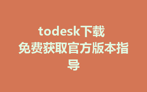 todesk下载 免费获取官方版本指导