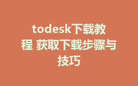 todesk下载教程 获取下载步骤与技巧