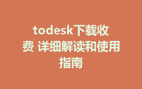 todesk下载收费 详细解读和使用指南