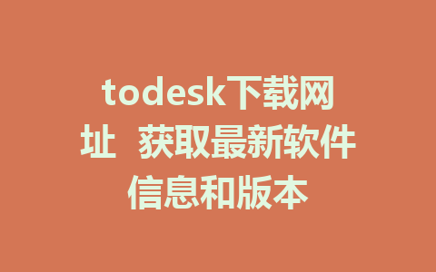 todesk下载网址  获取最新软件信息和版本