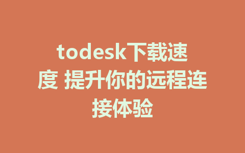 todesk下载速度 提升你的远程连接体验