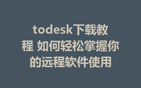 todesk下载教程 如何轻松掌握你的远程软件使用