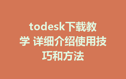 todesk下载教学 详细介绍使用技巧和方法