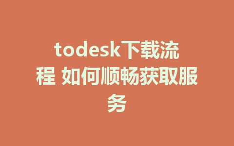 todesk下载流程 如何顺畅获取服务