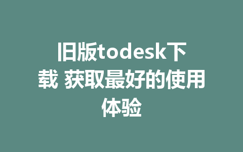 旧版todesk下载 获取最好的使用体验